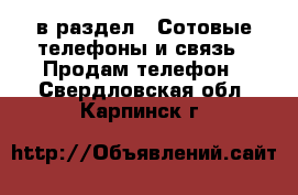  в раздел : Сотовые телефоны и связь » Продам телефон . Свердловская обл.,Карпинск г.